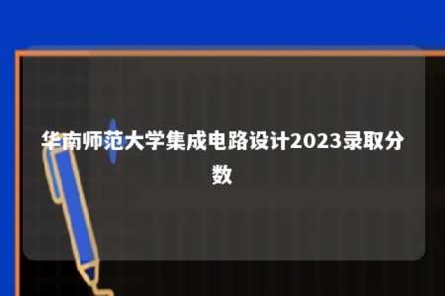 华南师范大学集成电路设计2023录取分数 